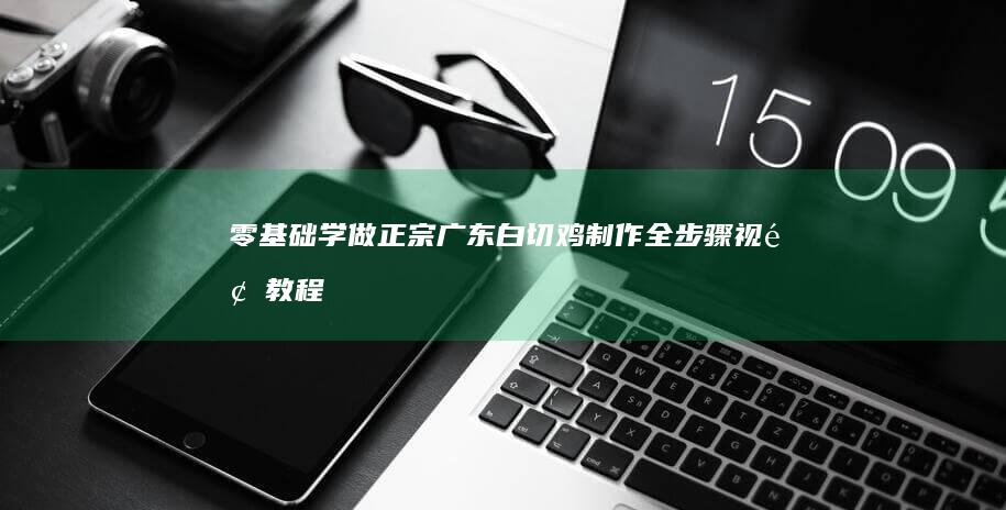 零基础学做！正宗广东白切鸡制作全步骤视频教程